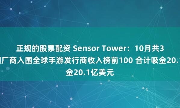 正规的股票配资 Sensor Tower：10月共32个中国厂商入围全球手游发行商收入榜前100 合计吸金20.1亿美元