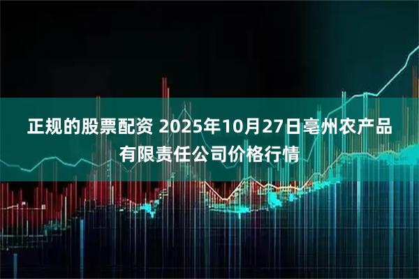 正规的股票配资 2025年10月27日亳州农产品有限责任公司价格行情