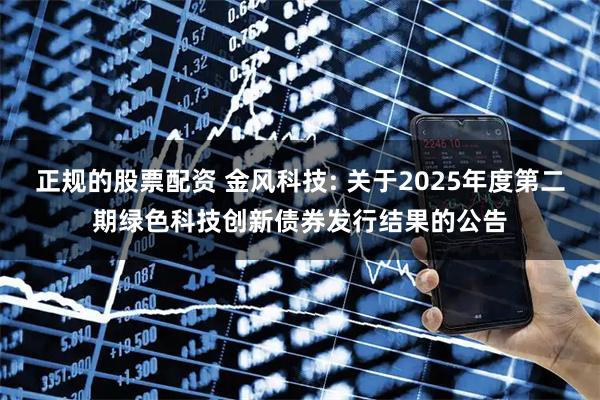 正规的股票配资 金风科技: 关于2025年度第二期绿色科技创新债券发行结果的公告