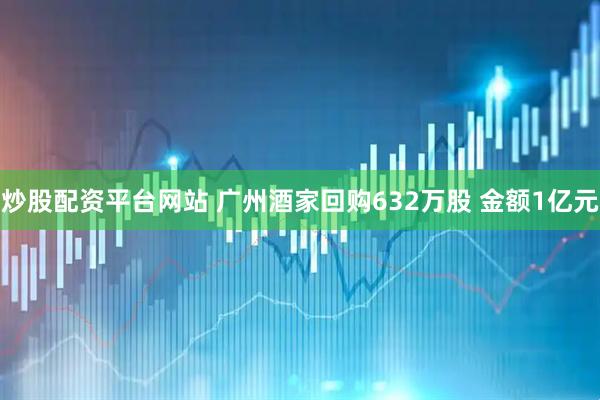 炒股配资平台网站 广州酒家回购632万股 金额1亿元