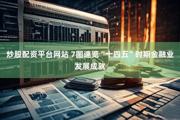 炒股配资平台网站 7图速览“十四五”时期金融业发展成就