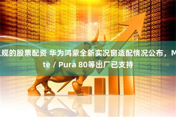 正规的股票配资 华为鸿蒙全新实况窗适配情况公布，Mate / Pura 80等出厂已支持