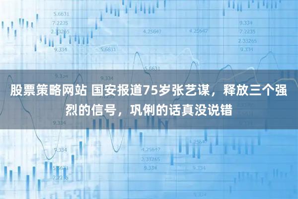 股票策略网站 国安报道75岁张艺谋，释放三个强烈的信号，巩俐的话真没说错